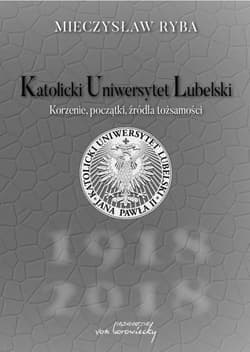 Katolicki Uniwersytet Lubelski Korzenie, początki, źródła tożsamości - Mieczysław Ryba