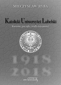 Katolicki Uniwersytet Lubelski Korzenie, początki, źródła tożsamości - Mieczysław Ryba