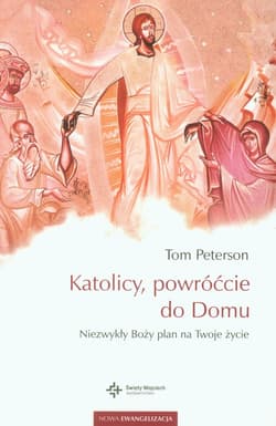 Katolicy, powróćcie do Domu Niezwykły Boży plan na Twoje życie - Tom Peterson