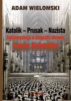 Katolik Prusak Nazista Sekularyzacja w biografii ideowej Carla Schmitta