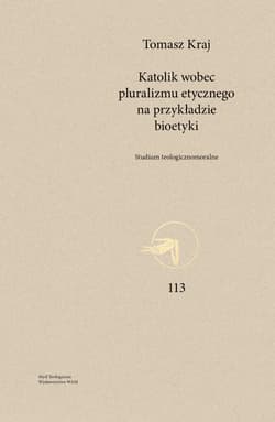 Katolik wobec pluralizmu etycznego na przykładzie bioetyki Studium teologicznomoralne - Tomasz Kraj