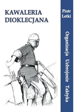 Kawaleria Dioklecjona Organizacja Uzbrojenie Taktyka - Piotr Letki