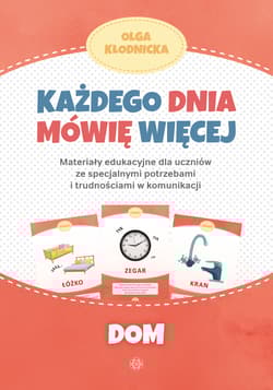 Każdego dnia mówię więcej Dom materiały edukacyjne dla uczniów ze specjalnymi potrzebami i trudnościami w komunikacji - Olga Kłodnicka