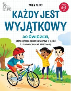 Każdy jest wyjątkowy. 40 ćwiczeń, które pomogą dziecku uwierzyć w siebie i zbudować zdrową samoocenę
