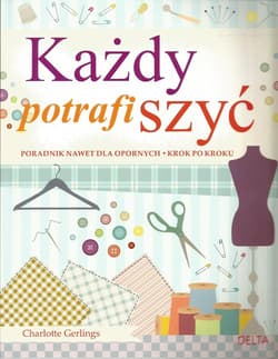 Każdy potrafi szyć Poradnik nawet dla opornych krok po kroku