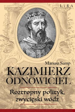 Kazimierz Odnowiciel Roztropny polityk, zwycięski wódz - Mariusz Samp