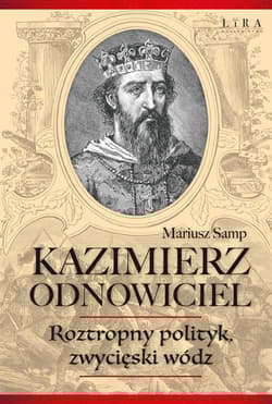 Kazimierz Odnowiciel Roztropny polityk, zwycięski wódz - Mariusz Samp