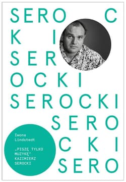 Kazimierz Serocki. Piszę tylko muzykę -  Lindstedt Iwona