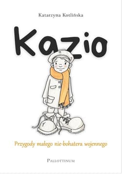 Kazio. Przygody małego nie-bohatera wojennego - Katarzyna Kotlińska