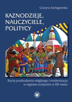 Kaznodzieje, nauczyciele, politycy Ruchy przebudzenia religijnego i modernizacja w regionie nordyckim - Grażyna Szelągowska