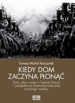Kiedy dom zaczyna płonąć Swój, obcy, wróg w Trzeciej Rzeszy – perspektywa konstruktywistycznej socjologii wiedzy - Korczyński Tomasz Michał