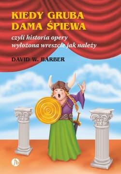 Kiedy gruba dama śpiewa czyli historia opery wyłożona wreszcie jak należy - Barber David W.