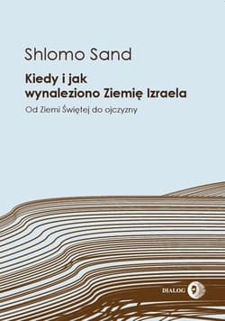 Kiedy i jak wynaleziono Ziemię Izraela Od Ziemi Świętej do ojczyzny - Shlomo Sand