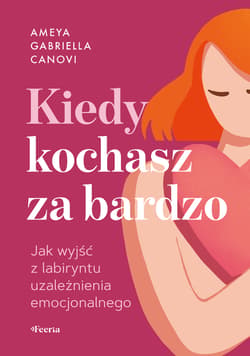 Kiedy kochasz za bardzo. Jak wyjść z labiryntu uzależnienia emocjonalnego - Canovi Ameya Gabriella