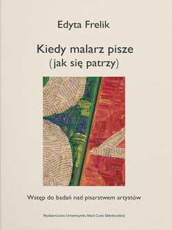 Kiedy malarz pisze (jak się patrzy) Wstęp do badań nad pisarstwem artystów - Edyta Frelik