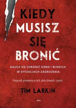 Kiedy musisz się bronić Naucz się chronić siebie i bliskich w sytuacjach zagrożenia - Tim Larkin