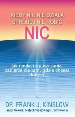 Kiedy nic nie działa spróbuj nie robić nic.  Jak nauka odpuszczania, zabierze cię tam, gdzie chcesz dotrzeć - Frank Kinslow