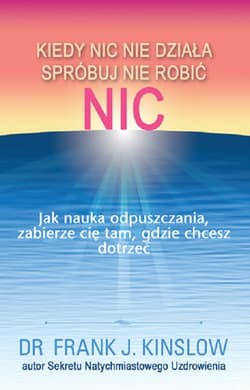 Kiedy nic nie działa spróbuj nie robić nic.  Jak nauka odpuszczania, zabierze cię tam, gdzie chcesz dotrzeć - Frank Kinslow