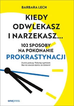 Kiedy odwlekasz i narzekasz... 102 sposoby na pokonanie prokrastynacji - Barbara Lech