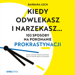 Kiedy odwlekasz i narzekasz... 102 sposoby na pokonanie prokrastynacji - audiobook - Barbara Lech