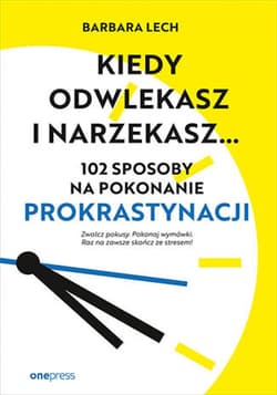 Kiedy odwlekasz i narzekasz... 102 sposoby na pokonanie prokrastynacji - ebook - Barbara Lech