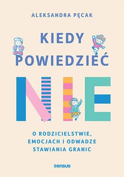 Kiedy powiedzieć  nie. O rodzicielstwie, emocjach i odwadze stawiania granic - Aleksandra Pęcak