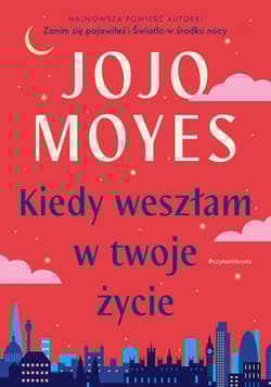 Kiedy weszłam w twoje życie - Jojo  Moyes