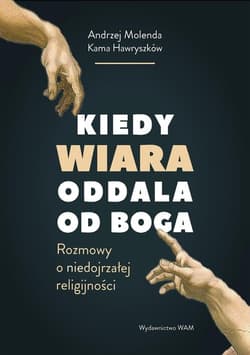 Kiedy wiara oddala od Boga Rozmowy o (nie)dojrzałej religijności - Hawryszków Kama, Molenda Andrzej