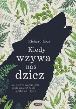 Kiedy wzywa nas dzicz Jak więź ze zwierzętami może zmienić nasze i ocalić ich życie - Richard Louv