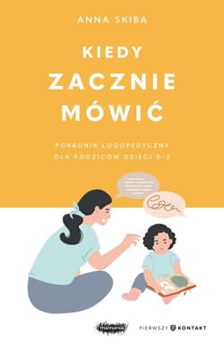 Kiedy zacznie mówić. Poradnik logopedyczny dla rodziców dzieci 0-3 - Anna  Skiba