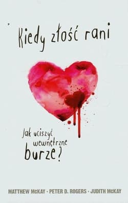 Kiedy złość rani Jak uciszyć wewnętrzne burze? - Rogers Peter D., McKay Judith