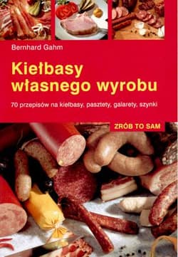 Kiełbasy własnego wyrobu 70 przepisów na kiełbasy, pasztety, galarety, szynki - Bernhard Gahm