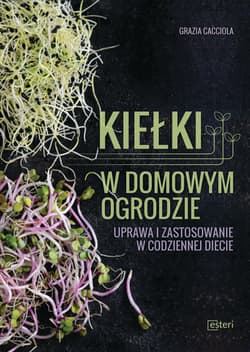 Kiełki w domowym ogrodzie Uprawa i zastosowanie w codziennej diecie - Grazia Cacciola