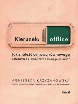 Kierunek: offline. Jak znaleźć cyfrową równowagę i zrozumieć e-dzieciństwo swojego dziecka? - Agnieszka Krzyżanowska