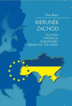 Kierunek zachód Polityka integracji europejskiej Ukrainy po 1991 roku - Bajor Piotr