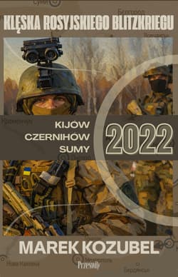 Kijów-Czernihów-Sumy 2022. Klęska rosyjskiego Blitzkriegu - Marek Kozubel