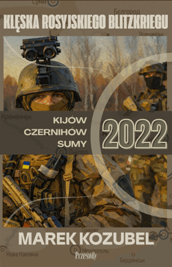 Kijów-Czernihów-Sumy 2022. Klęska rosyjskiego Blitzkriegu - Marek Kozubel