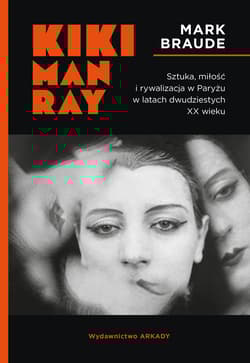 Kiki Man Ray Sztuka, miłość i rywalizacja w Paryżu w latach dwudziestych XX wieku. - Mark Braude