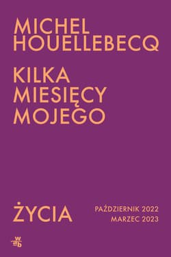 Kilka miesięcy mojego życia październik 2022 - marzec 2023 - Michel Houellebecq