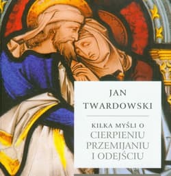 Kilka myśli o cierpieniu przemijaniu i odejściu