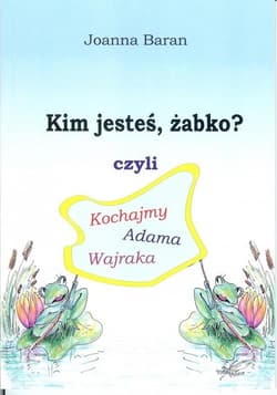 Kim jesteś żabko czyli kochajmy Adama Wajraka - Joanna Baran