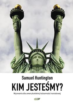 Kim jesteśmy? Wyzwania dla amerykańskiej tożsamości narodowej - Samuel Huntington