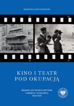 Kino i teatr pod okupacją Wojenne losy polskich artystów filmowych i scenicznych (1939–1945) - Bartosz Januszewski