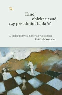 Kino Obiekt uczuć czy przedmiot badań? W dialogu z myślą filmową i twórczością Rafała Marszałka