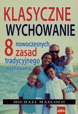 Klasyczne wychowanie 8 nowoczesnych zasad tradycyjnego wychowania - Michael Mascolo