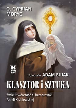 Klasztor i sztuka Życie i twórczość s. bernardynki Anieli Kisielewskiej - Cyprian Moryc, Adam Bujak