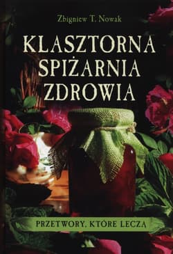 Klasztorna spiżarnia zdrowia Przetwory, które leczą - Nowak Zbigniew M.