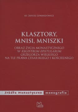 Klasztory mnisi mniszki Obraz życia monastycznego w "Registrum epistularum" Grzegorza Wielkiego na tle prawa cesarskiego i kościelnego