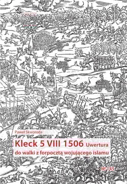 Kleck 5 VIII 1506. Uwertura do walki z forpocztą wojującego islamu - Skworoda Paweł Szymon