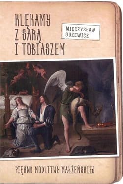 Klękamy z Sarą i Tobiaszem. Piękno modlitwy małżeńskiej - Mieczysław Guzewicz